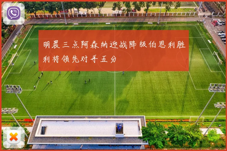 明晨三点阿森纳迎战降级伯恩利胜利将领先对手五分