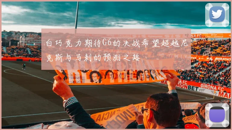 白巧克力期待G6的决战希望超越尼克斯与马刺的预测之路