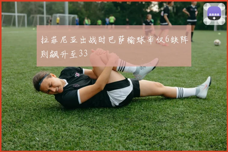 拉菲尼亚出战时巴萨输球率仅6缺阵则飙升至33