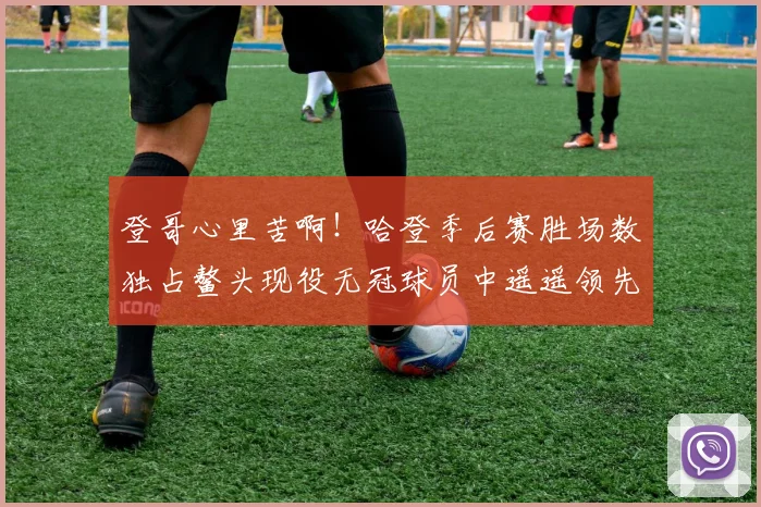登哥心里苦啊！哈登季后赛胜场数独占鳌头现役无冠球员中遥遥领先