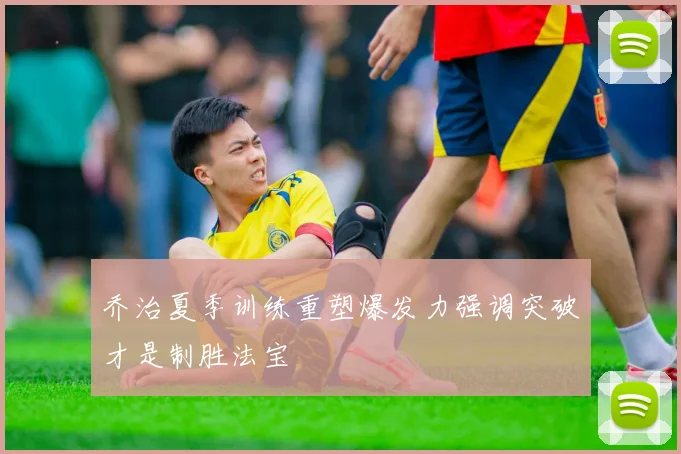 乔治夏季训练重塑爆发力强调突破才是制胜法宝