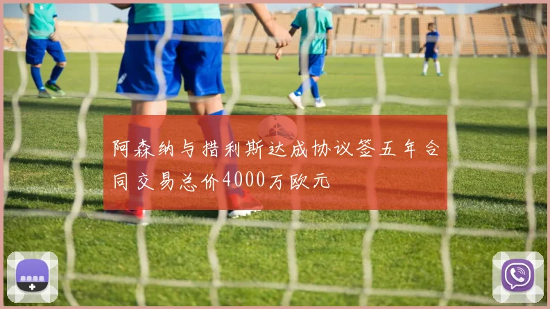 阿森纳与措利斯达成协议签五年合同交易总价4000万欧元