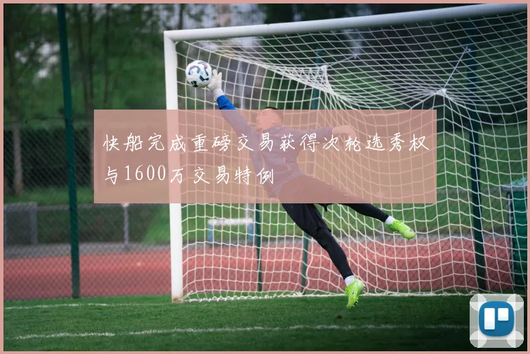 快船完成重磅交易获得次轮选秀权与1600万交易特例