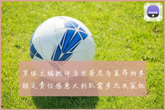 罗体主编批评马尔蒂尼与莱昂纳多缺乏责任感意大利队需多元决策机制