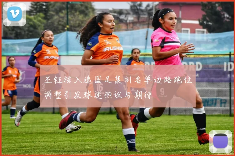王钰栋入选国足集训名单边路跑位调整引发球迷热议与期待