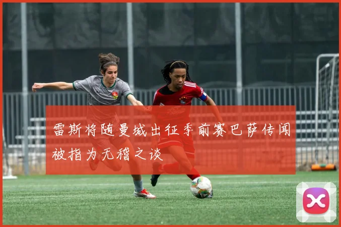 雷斯将随曼城出征季前赛巴萨传闻被指为无稽之谈