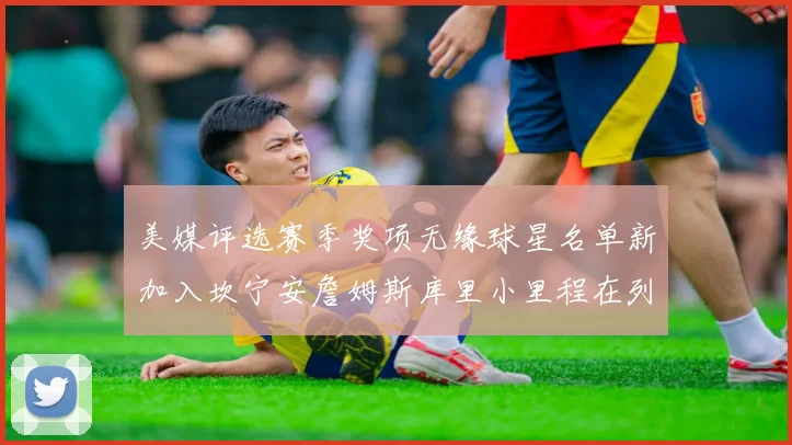美媒评选赛季奖项无缘球星名单新加入坎宁安詹姆斯库里小里程在列