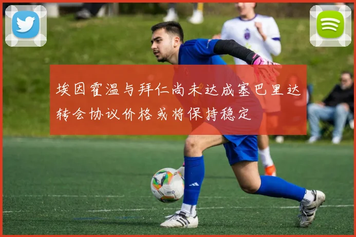 埃因霍温与拜仁尚未达成塞巴里达转会协议价格或将保持稳定